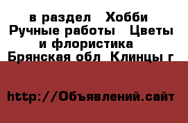  в раздел : Хобби. Ручные работы » Цветы и флористика . Брянская обл.,Клинцы г.